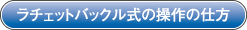 ラチェットバックル式の操作の仕方